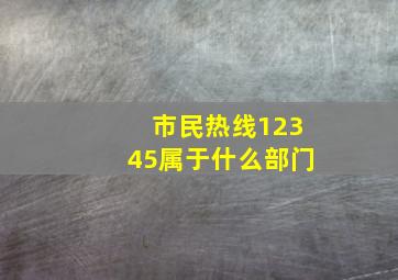 市民热线12345属于什么部门