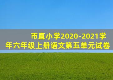 市直小学2020-2021学年六年级上册语文第五单元试卷