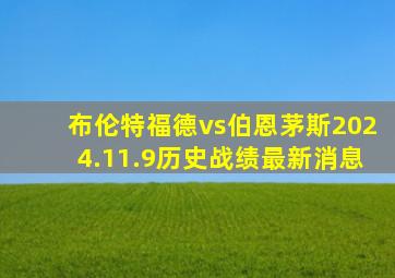 布伦特福德vs伯恩茅斯2024.11.9历史战绩最新消息