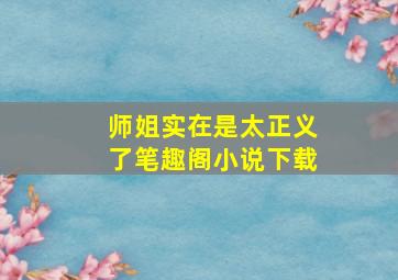 师姐实在是太正义了笔趣阁小说下载