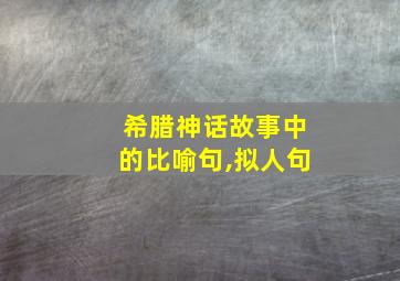 希腊神话故事中的比喻句,拟人句