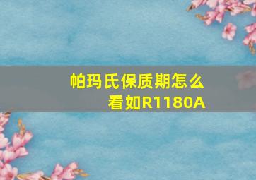 帕玛氏保质期怎么看如R1180A