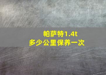 帕萨特1.4t多少公里保养一次