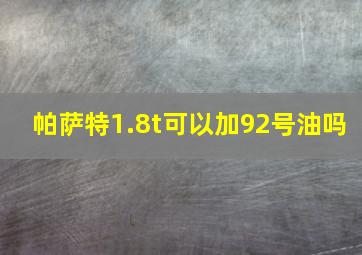 帕萨特1.8t可以加92号油吗