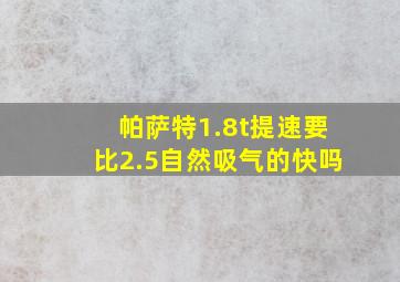 帕萨特1.8t提速要比2.5自然吸气的快吗