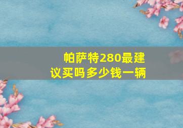 帕萨特280最建议买吗多少钱一辆