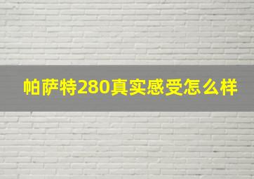 帕萨特280真实感受怎么样