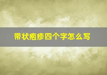 带状疱疹四个字怎么写