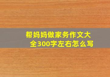 帮妈妈做家务作文大全300字左右怎么写