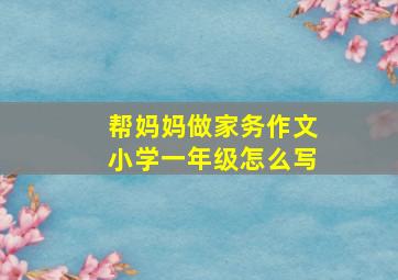 帮妈妈做家务作文小学一年级怎么写