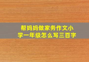 帮妈妈做家务作文小学一年级怎么写三百字