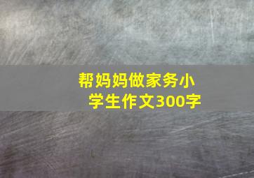 帮妈妈做家务小学生作文300字