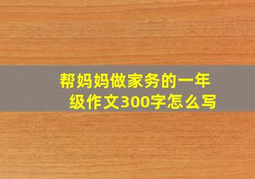 帮妈妈做家务的一年级作文300字怎么写