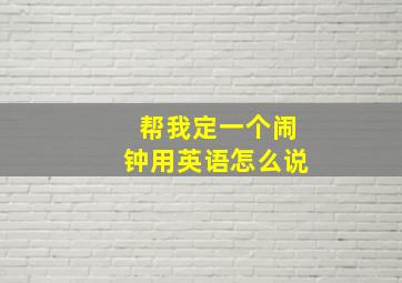 帮我定一个闹钟用英语怎么说