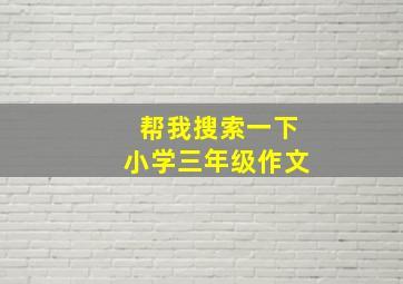 帮我搜索一下小学三年级作文