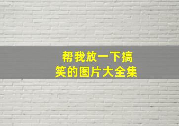 帮我放一下搞笑的图片大全集