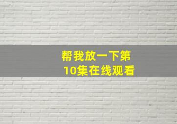 帮我放一下第10集在线观看