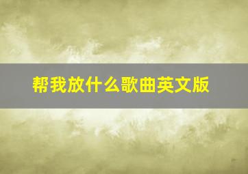 帮我放什么歌曲英文版