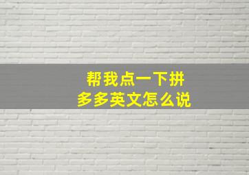 帮我点一下拼多多英文怎么说