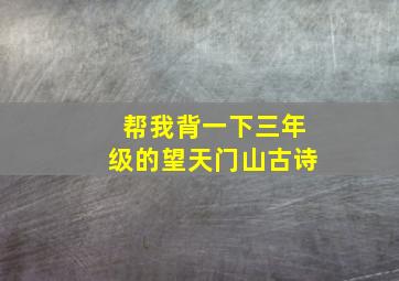 帮我背一下三年级的望天门山古诗