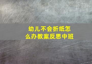 幼儿不会折纸怎么办教案反思中班