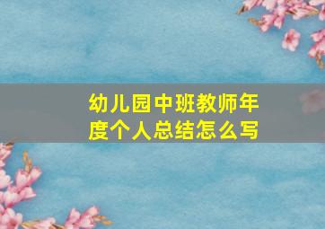 幼儿园中班教师年度个人总结怎么写