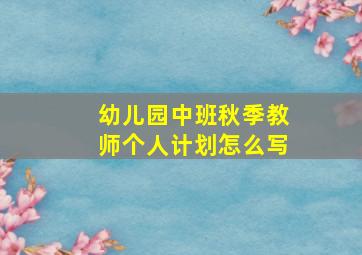 幼儿园中班秋季教师个人计划怎么写