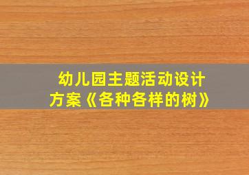 幼儿园主题活动设计方案《各种各样的树》