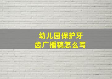 幼儿园保护牙齿广播稿怎么写