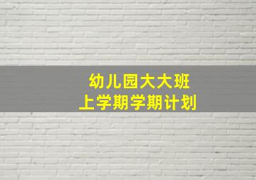 幼儿园大大班上学期学期计划