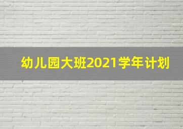 幼儿园大班2021学年计划