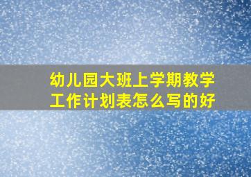 幼儿园大班上学期教学工作计划表怎么写的好