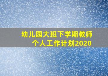 幼儿园大班下学期教师个人工作计划2020