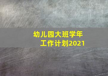 幼儿园大班学年工作计划2021