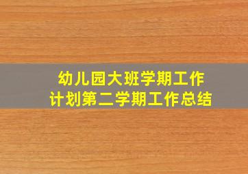 幼儿园大班学期工作计划第二学期工作总结