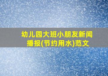 幼儿园大班小朋友新闻播报(节约用水)范文