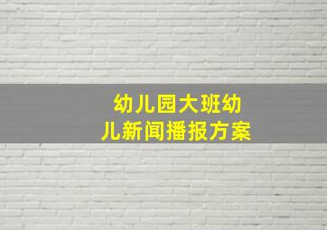 幼儿园大班幼儿新闻播报方案