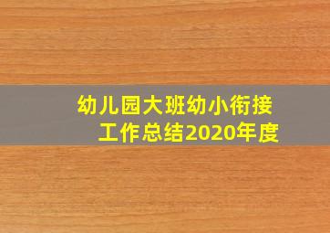 幼儿园大班幼小衔接工作总结2020年度