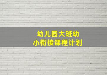 幼儿园大班幼小衔接课程计划