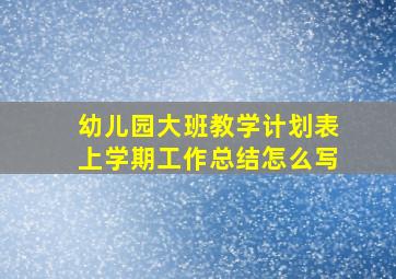 幼儿园大班教学计划表上学期工作总结怎么写