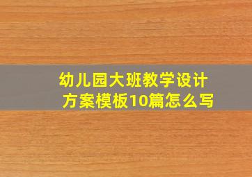 幼儿园大班教学设计方案模板10篇怎么写