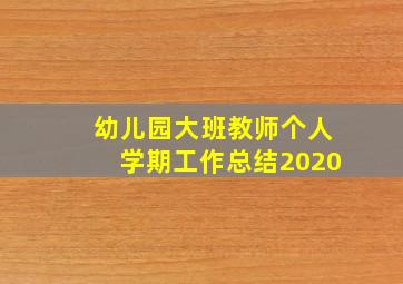 幼儿园大班教师个人学期工作总结2020