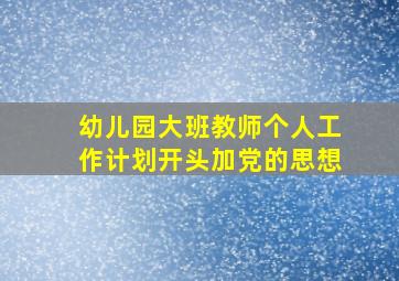 幼儿园大班教师个人工作计划开头加党的思想