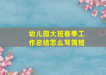 幼儿园大班春季工作总结怎么写简短