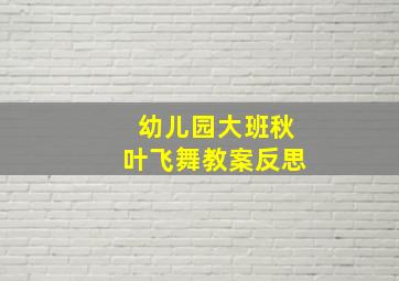 幼儿园大班秋叶飞舞教案反思