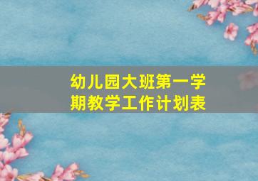 幼儿园大班第一学期教学工作计划表