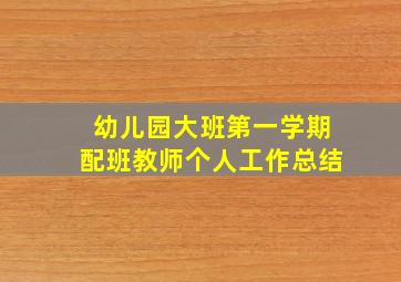 幼儿园大班第一学期配班教师个人工作总结