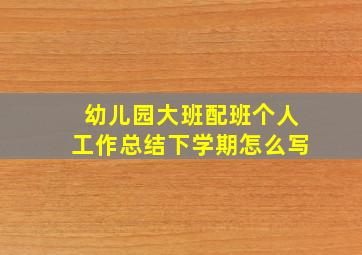 幼儿园大班配班个人工作总结下学期怎么写