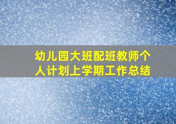 幼儿园大班配班教师个人计划上学期工作总结