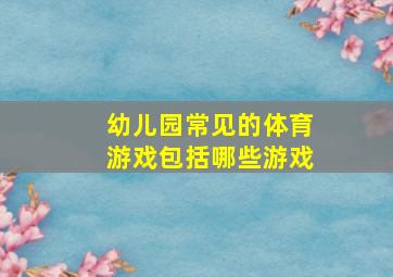 幼儿园常见的体育游戏包括哪些游戏